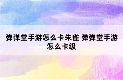 弹弹堂手游怎么卡朱雀 弹弹堂手游怎么卡级